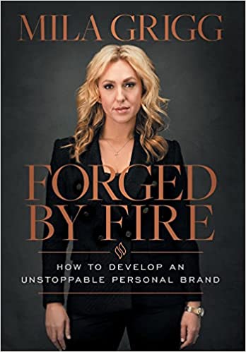 Forged by Fire: How to Develop an Unstoppable Personal Brand - Mila Grigg