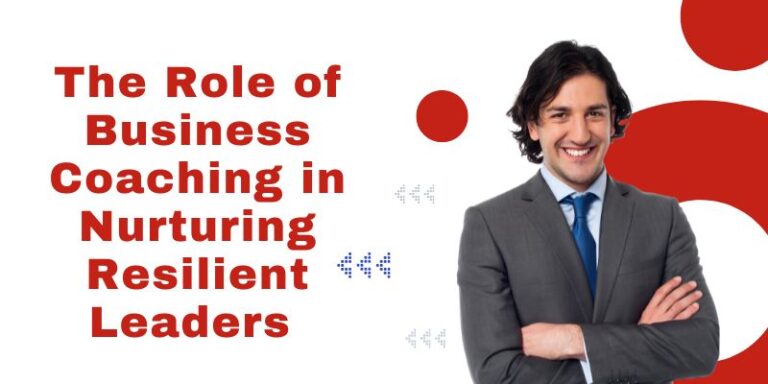 The Role of Business Coaching in Nurturing Resilient Leaders