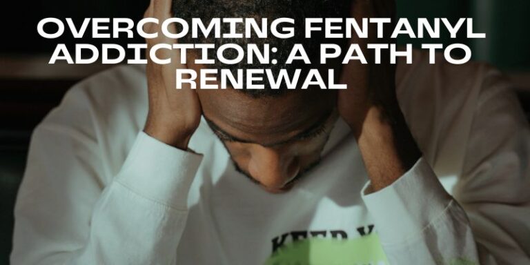 Overcoming Fentanyl Addiction: A Path to Renewal